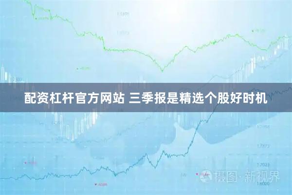 配资杠杆官方网站 三季报是精选个股好时机