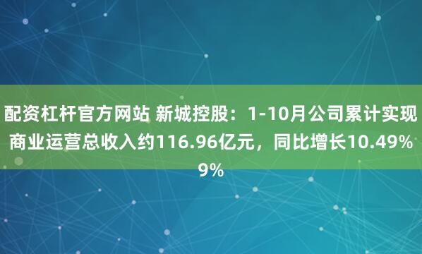 配资杠杆官方网站 新城控股：1-10月公司累计实现商业运营总收入约116.96亿元，同比增长10.49%